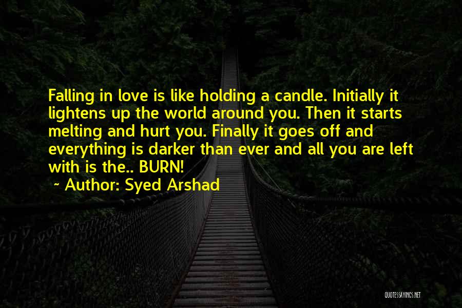 Syed Arshad Quotes: Falling In Love Is Like Holding A Candle. Initially It Lightens Up The World Around You. Then It Starts Melting