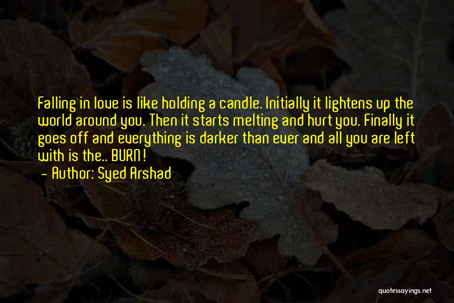 Syed Arshad Quotes: Falling In Love Is Like Holding A Candle. Initially It Lightens Up The World Around You. Then It Starts Melting