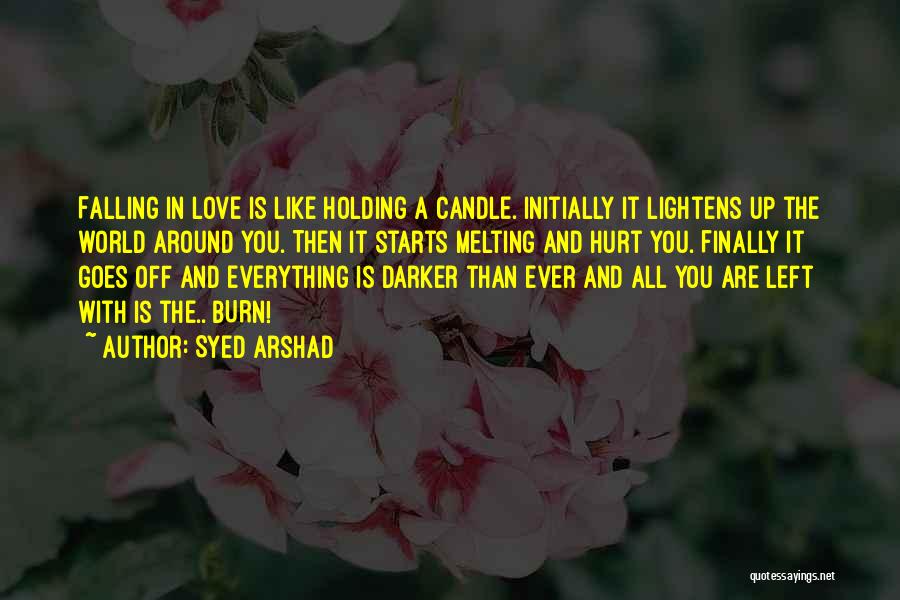 Syed Arshad Quotes: Falling In Love Is Like Holding A Candle. Initially It Lightens Up The World Around You. Then It Starts Melting