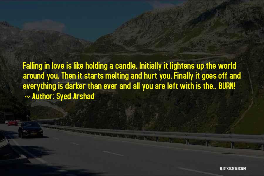 Syed Arshad Quotes: Falling In Love Is Like Holding A Candle. Initially It Lightens Up The World Around You. Then It Starts Melting