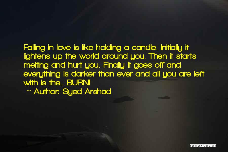 Syed Arshad Quotes: Falling In Love Is Like Holding A Candle. Initially It Lightens Up The World Around You. Then It Starts Melting