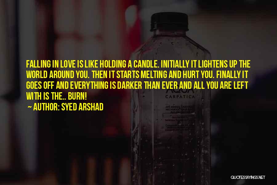 Syed Arshad Quotes: Falling In Love Is Like Holding A Candle. Initially It Lightens Up The World Around You. Then It Starts Melting