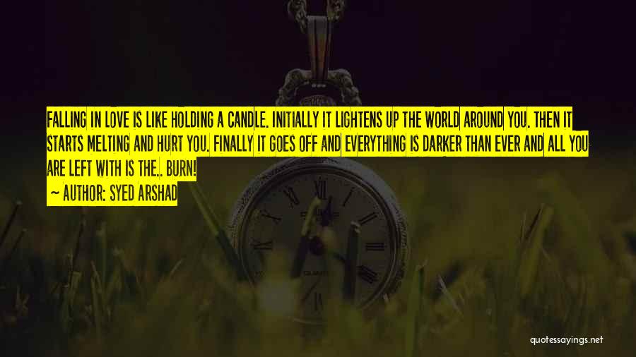 Syed Arshad Quotes: Falling In Love Is Like Holding A Candle. Initially It Lightens Up The World Around You. Then It Starts Melting