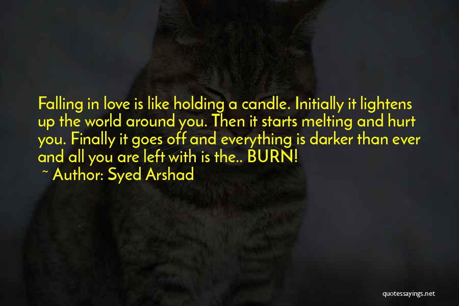 Syed Arshad Quotes: Falling In Love Is Like Holding A Candle. Initially It Lightens Up The World Around You. Then It Starts Melting