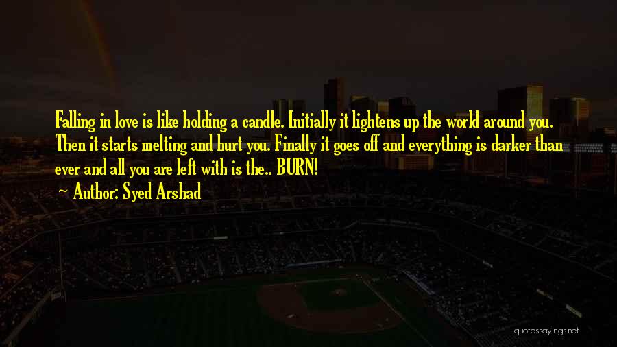 Syed Arshad Quotes: Falling In Love Is Like Holding A Candle. Initially It Lightens Up The World Around You. Then It Starts Melting