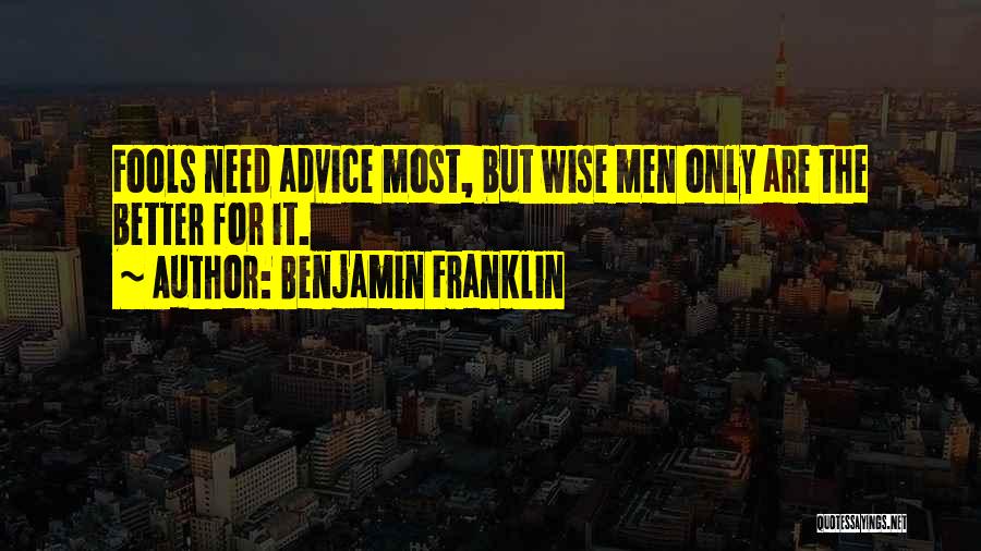 Benjamin Franklin Quotes: Fools Need Advice Most, But Wise Men Only Are The Better For It.