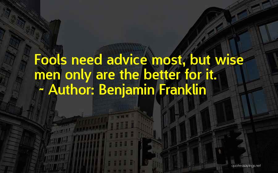 Benjamin Franklin Quotes: Fools Need Advice Most, But Wise Men Only Are The Better For It.