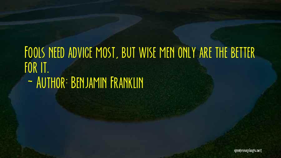 Benjamin Franklin Quotes: Fools Need Advice Most, But Wise Men Only Are The Better For It.