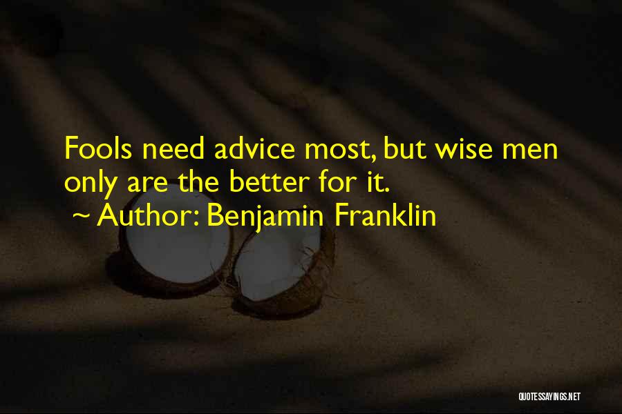 Benjamin Franklin Quotes: Fools Need Advice Most, But Wise Men Only Are The Better For It.