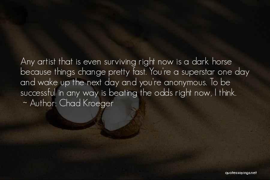 Chad Kroeger Quotes: Any Artist That Is Even Surviving Right Now Is A Dark Horse Because Things Change Pretty Fast. You're A Superstar