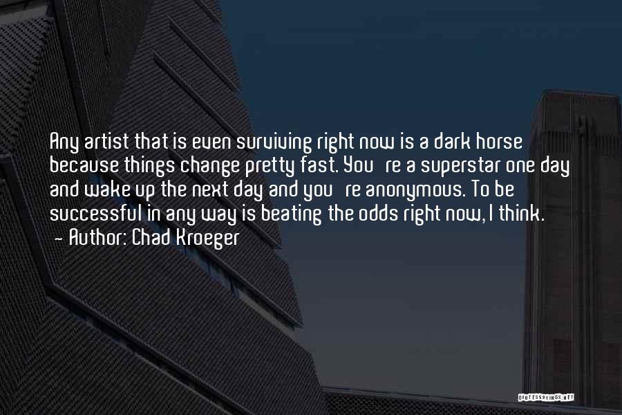 Chad Kroeger Quotes: Any Artist That Is Even Surviving Right Now Is A Dark Horse Because Things Change Pretty Fast. You're A Superstar