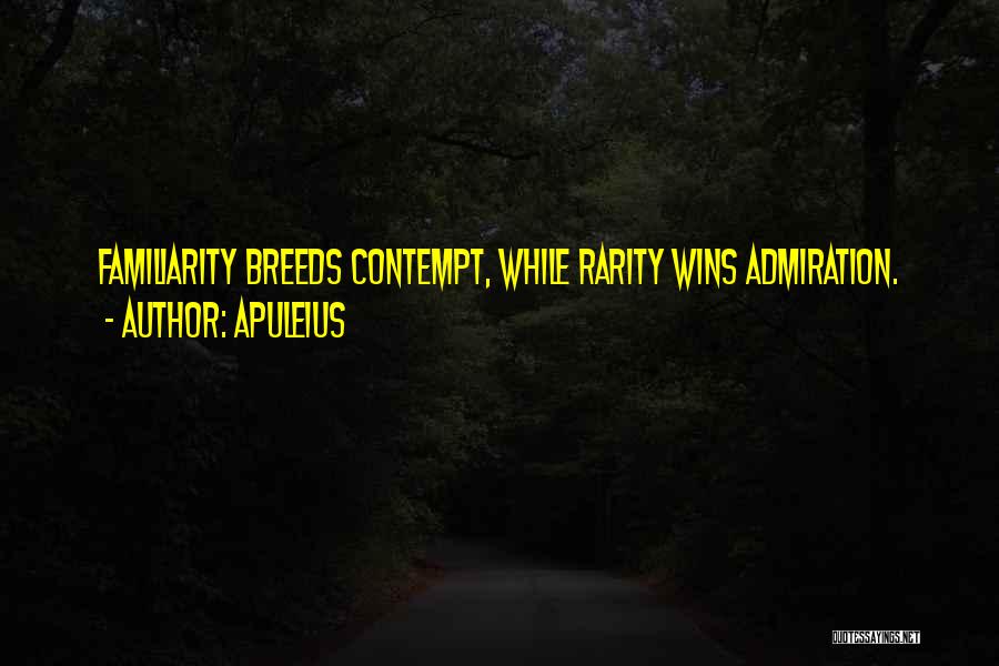 Apuleius Quotes: Familiarity Breeds Contempt, While Rarity Wins Admiration.