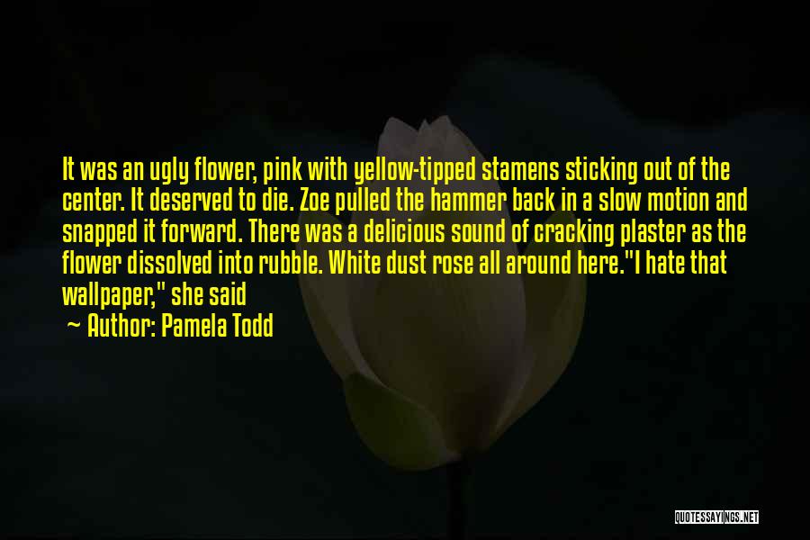 Pamela Todd Quotes: It Was An Ugly Flower, Pink With Yellow-tipped Stamens Sticking Out Of The Center. It Deserved To Die. Zoe Pulled