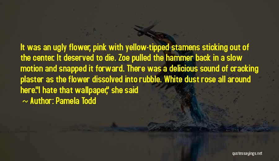 Pamela Todd Quotes: It Was An Ugly Flower, Pink With Yellow-tipped Stamens Sticking Out Of The Center. It Deserved To Die. Zoe Pulled