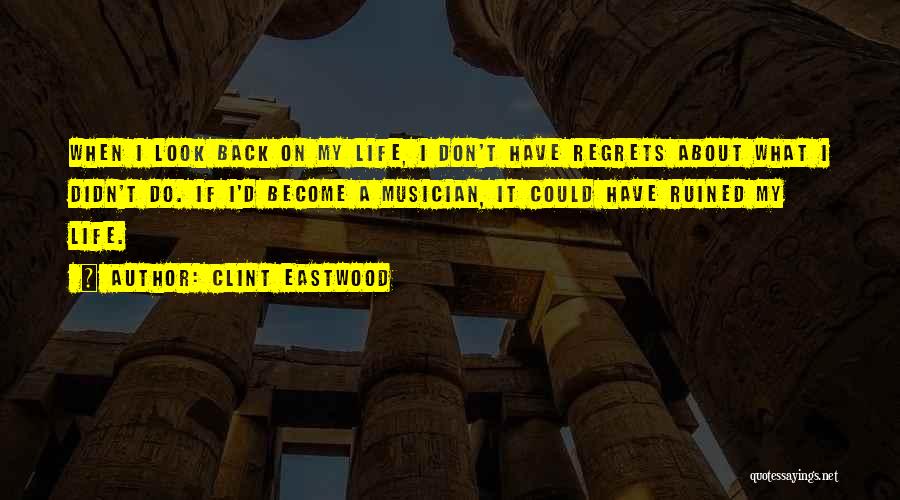 Clint Eastwood Quotes: When I Look Back On My Life, I Don't Have Regrets About What I Didn't Do. If I'd Become A