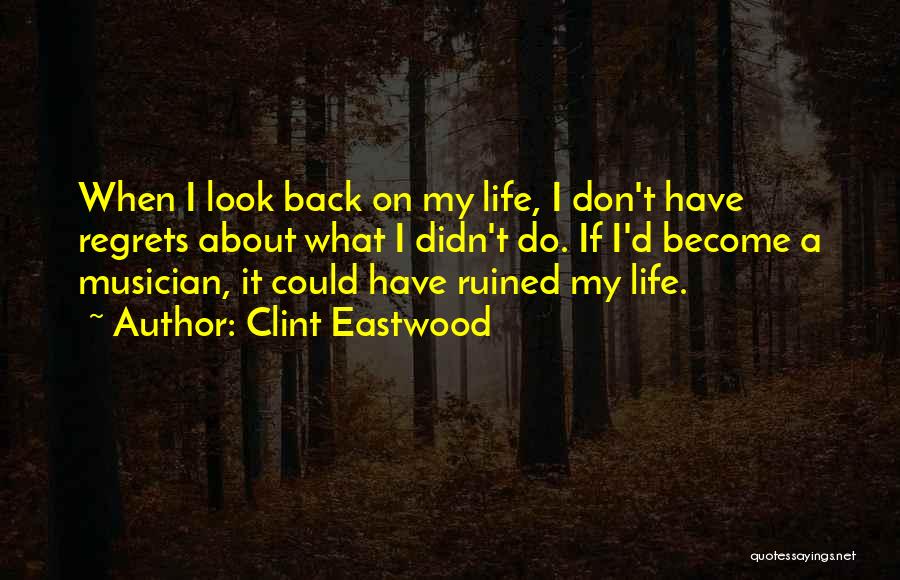 Clint Eastwood Quotes: When I Look Back On My Life, I Don't Have Regrets About What I Didn't Do. If I'd Become A