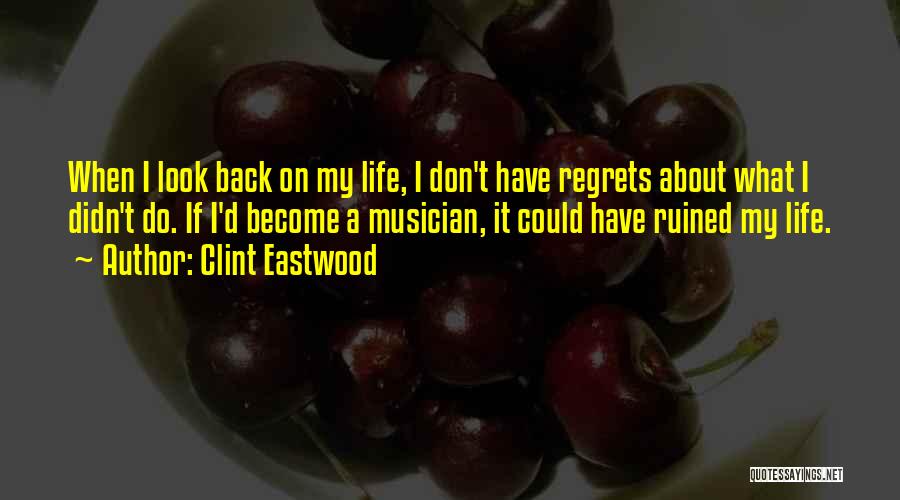 Clint Eastwood Quotes: When I Look Back On My Life, I Don't Have Regrets About What I Didn't Do. If I'd Become A