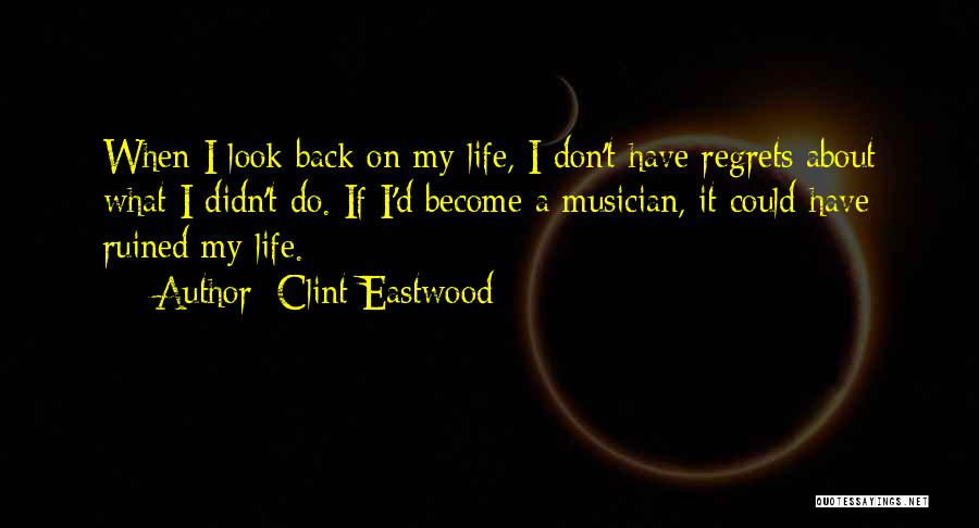 Clint Eastwood Quotes: When I Look Back On My Life, I Don't Have Regrets About What I Didn't Do. If I'd Become A