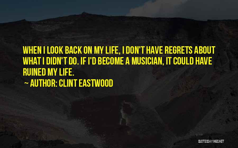 Clint Eastwood Quotes: When I Look Back On My Life, I Don't Have Regrets About What I Didn't Do. If I'd Become A