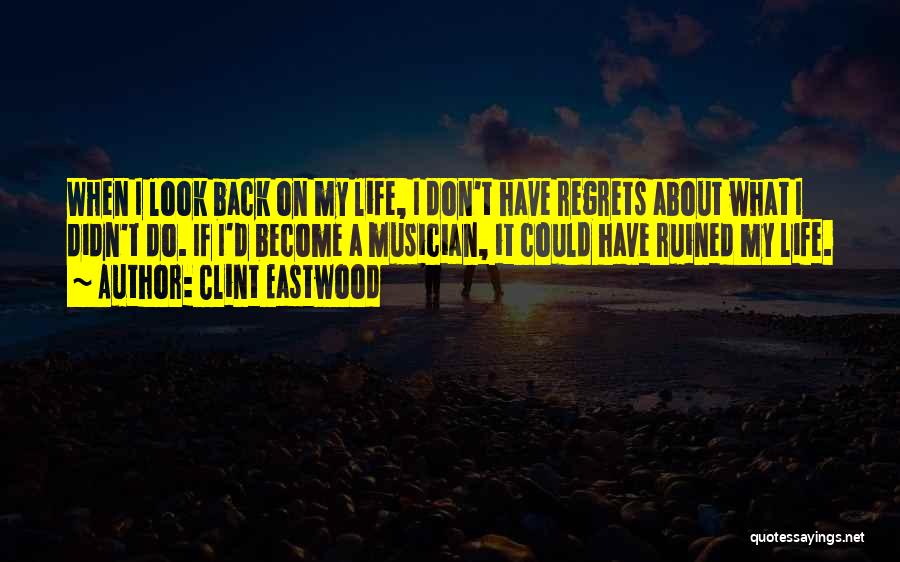 Clint Eastwood Quotes: When I Look Back On My Life, I Don't Have Regrets About What I Didn't Do. If I'd Become A