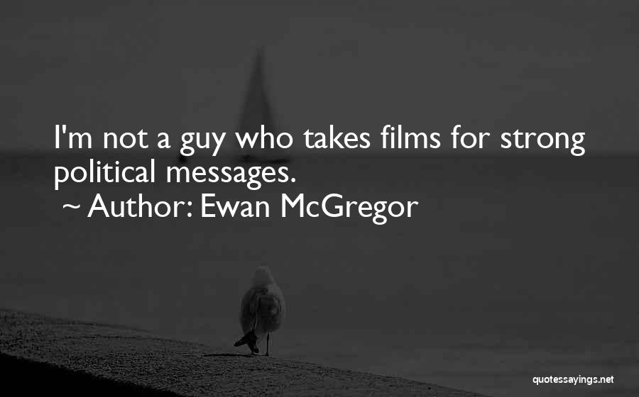 Ewan McGregor Quotes: I'm Not A Guy Who Takes Films For Strong Political Messages.