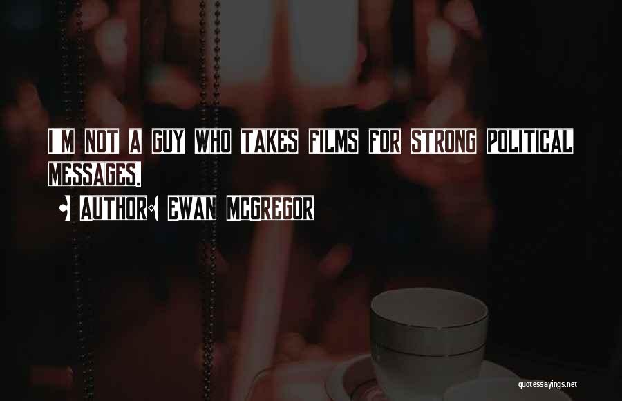 Ewan McGregor Quotes: I'm Not A Guy Who Takes Films For Strong Political Messages.