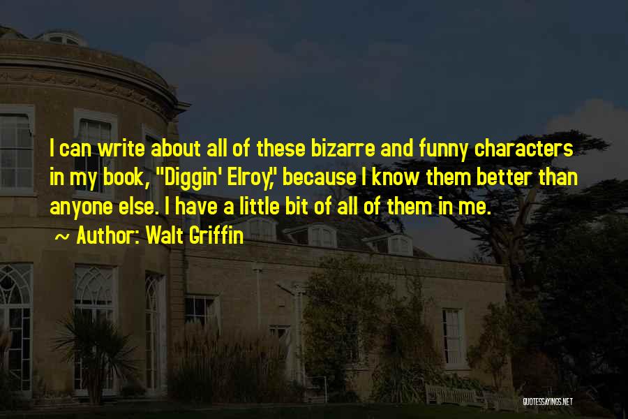 Walt Griffin Quotes: I Can Write About All Of These Bizarre And Funny Characters In My Book, Diggin' Elroy, Because I Know Them