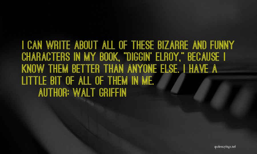 Walt Griffin Quotes: I Can Write About All Of These Bizarre And Funny Characters In My Book, Diggin' Elroy, Because I Know Them