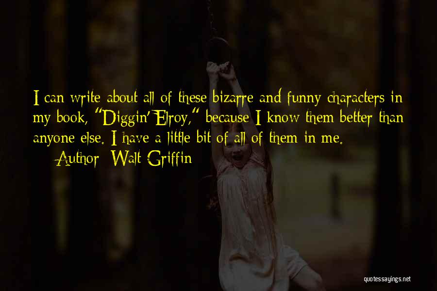 Walt Griffin Quotes: I Can Write About All Of These Bizarre And Funny Characters In My Book, Diggin' Elroy, Because I Know Them