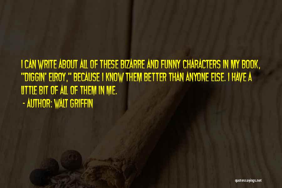 Walt Griffin Quotes: I Can Write About All Of These Bizarre And Funny Characters In My Book, Diggin' Elroy, Because I Know Them