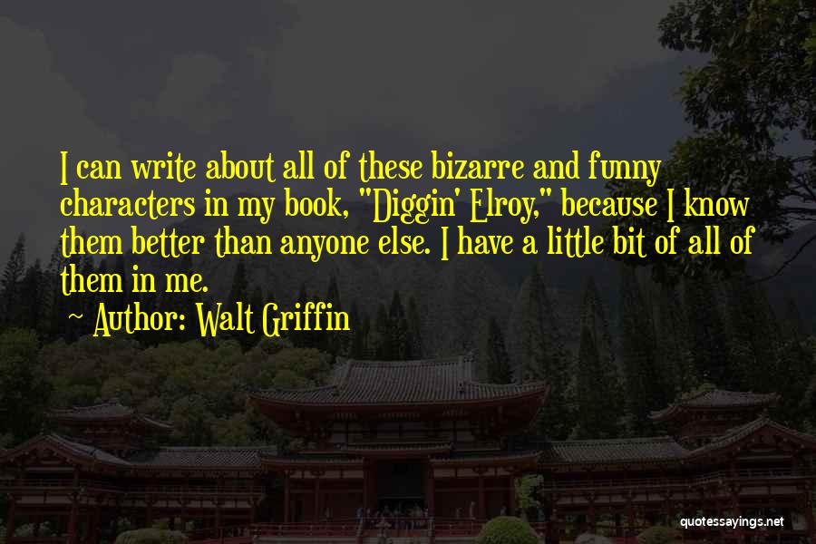 Walt Griffin Quotes: I Can Write About All Of These Bizarre And Funny Characters In My Book, Diggin' Elroy, Because I Know Them