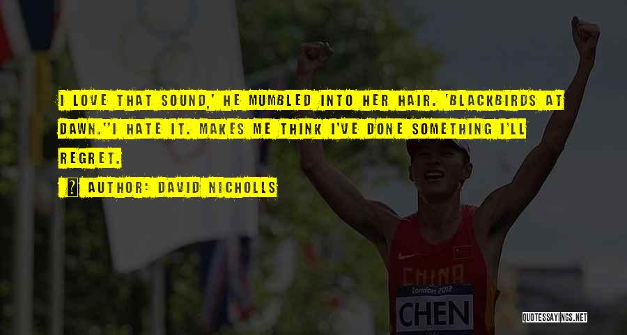 David Nicholls Quotes: I Love That Sound,' He Mumbled Into Her Hair. 'blackbirds At Dawn.''i Hate It. Makes Me Think I've Done Something