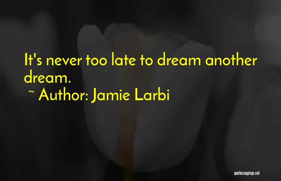 Jamie Larbi Quotes: It's Never Too Late To Dream Another Dream.