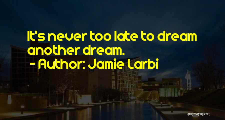 Jamie Larbi Quotes: It's Never Too Late To Dream Another Dream.