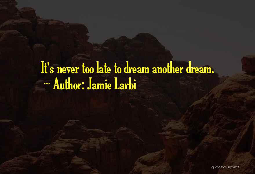 Jamie Larbi Quotes: It's Never Too Late To Dream Another Dream.