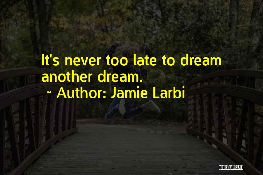 Jamie Larbi Quotes: It's Never Too Late To Dream Another Dream.