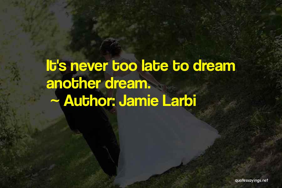 Jamie Larbi Quotes: It's Never Too Late To Dream Another Dream.