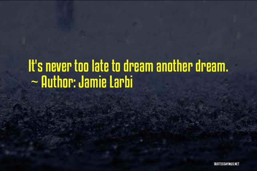 Jamie Larbi Quotes: It's Never Too Late To Dream Another Dream.