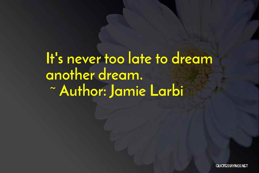 Jamie Larbi Quotes: It's Never Too Late To Dream Another Dream.