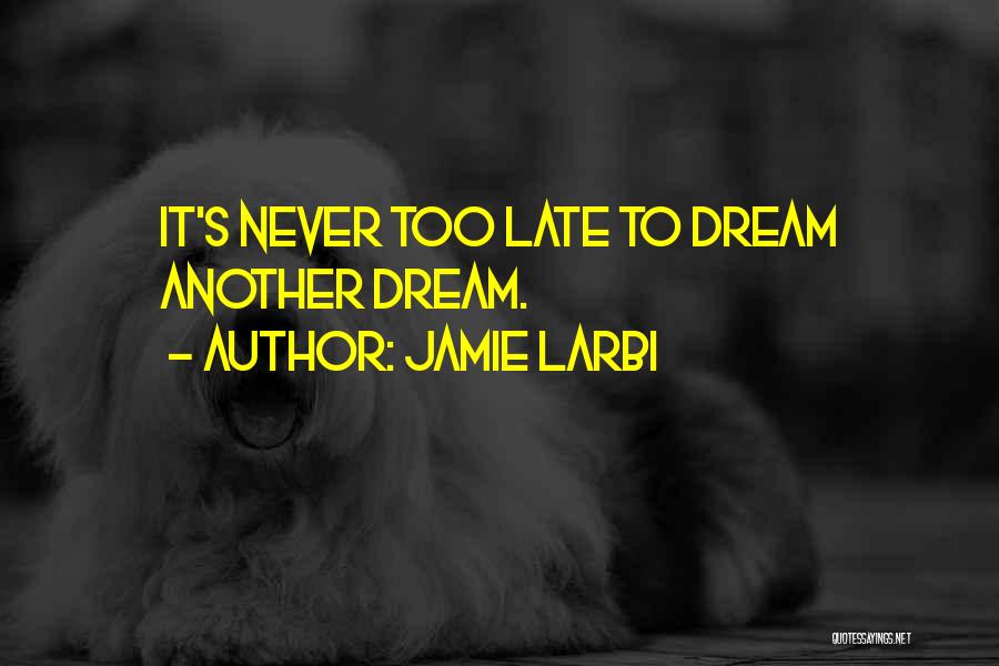 Jamie Larbi Quotes: It's Never Too Late To Dream Another Dream.