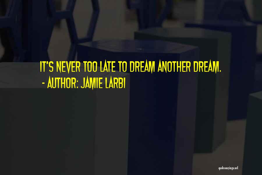 Jamie Larbi Quotes: It's Never Too Late To Dream Another Dream.