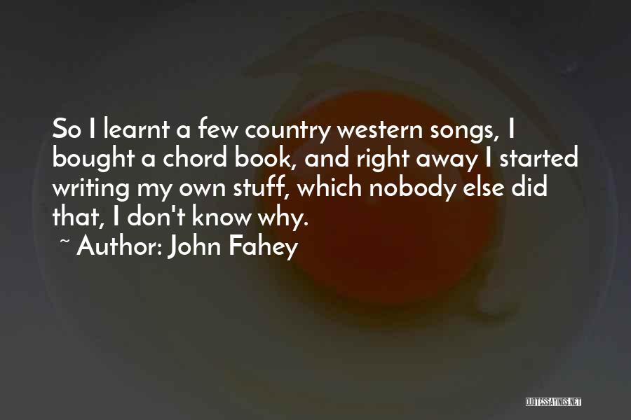 John Fahey Quotes: So I Learnt A Few Country Western Songs, I Bought A Chord Book, And Right Away I Started Writing My