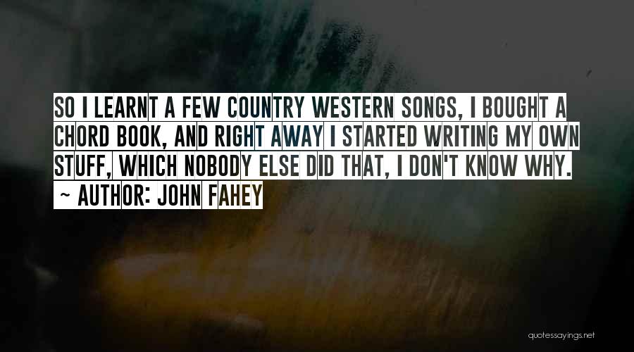 John Fahey Quotes: So I Learnt A Few Country Western Songs, I Bought A Chord Book, And Right Away I Started Writing My