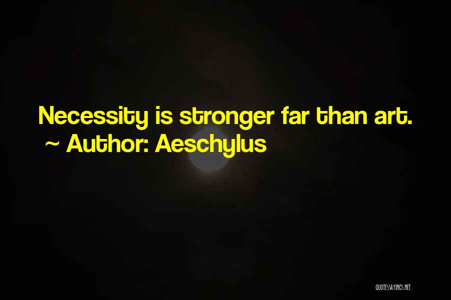 Aeschylus Quotes: Necessity Is Stronger Far Than Art.