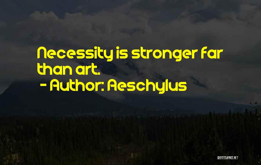 Aeschylus Quotes: Necessity Is Stronger Far Than Art.