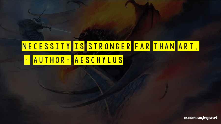 Aeschylus Quotes: Necessity Is Stronger Far Than Art.
