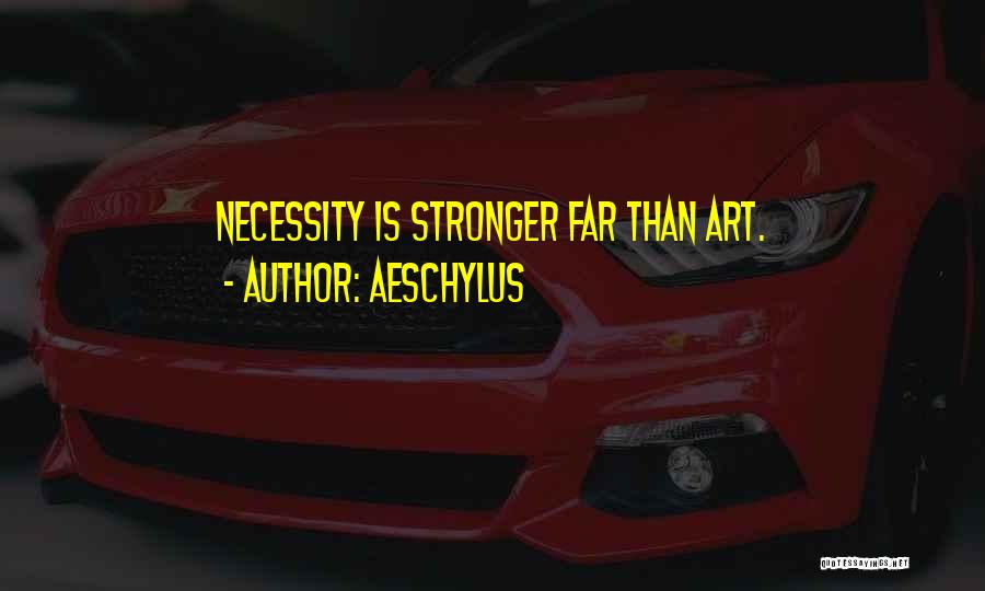 Aeschylus Quotes: Necessity Is Stronger Far Than Art.