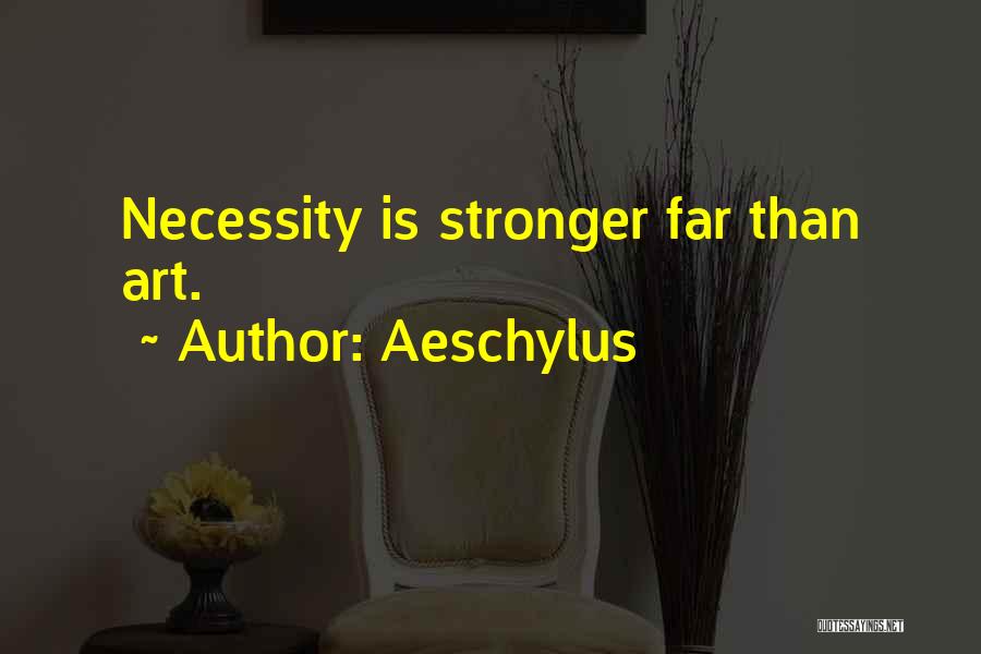 Aeschylus Quotes: Necessity Is Stronger Far Than Art.