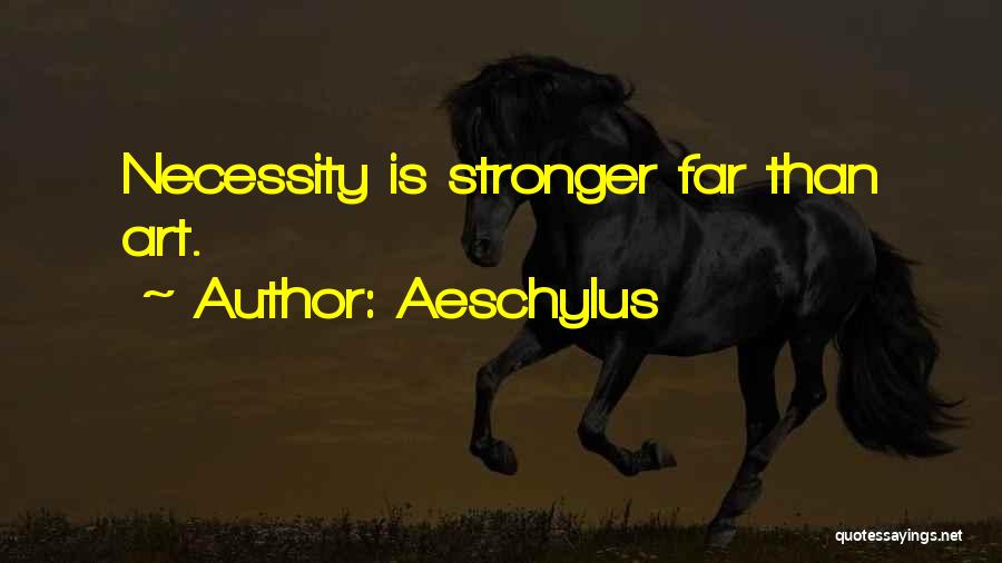 Aeschylus Quotes: Necessity Is Stronger Far Than Art.