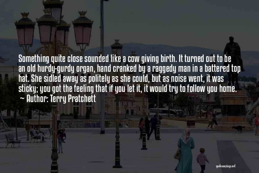 Terry Pratchett Quotes: Something Quite Close Sounded Like A Cow Giving Birth. It Turned Out To Be An Old Hurdy-gurdy Organ, Hand Cranked
